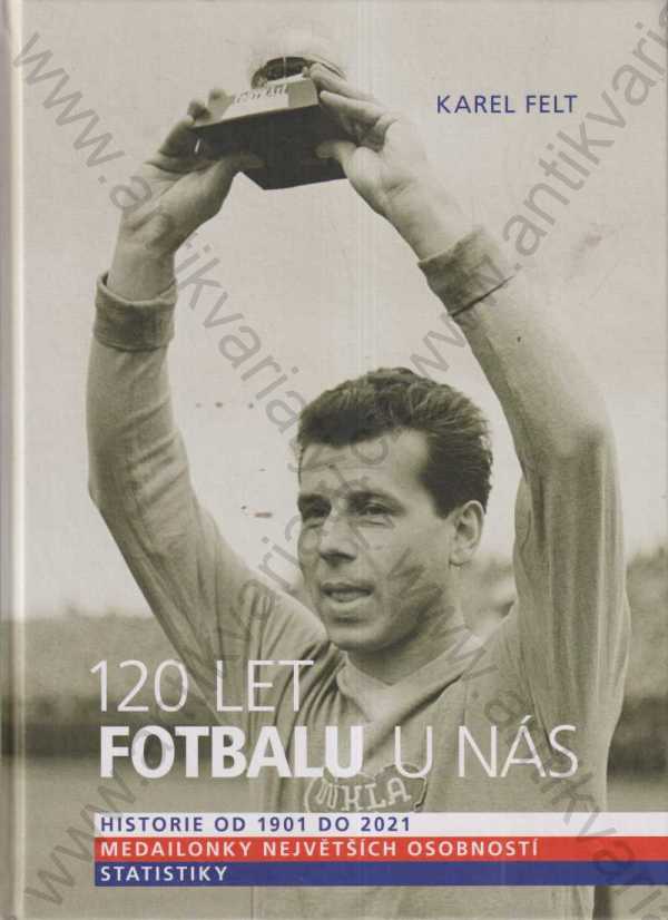 Karel Felt - 120 let fotbalu u nás