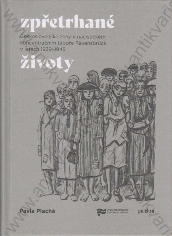 Pavla Plachá - Zpřetrhané životy: Československé ženy v nacistickém koncentračním táboře Ravensbrück v letech 1939 - 1945