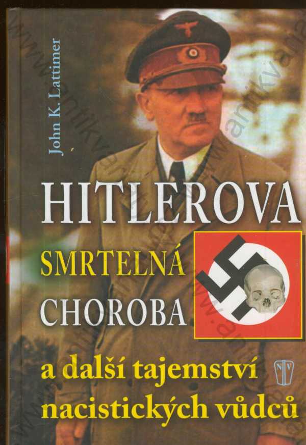 John K. Lattimer - Hitlerova smrtelná choroba a další tajemství nacistických vůdců