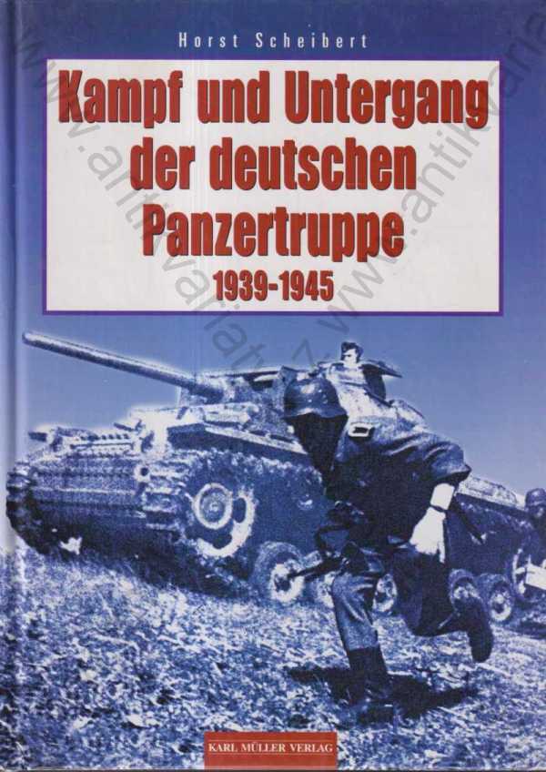 Horst Scheibert - Kampf und Untergang der deutschen Panzertruppe 1939-1945