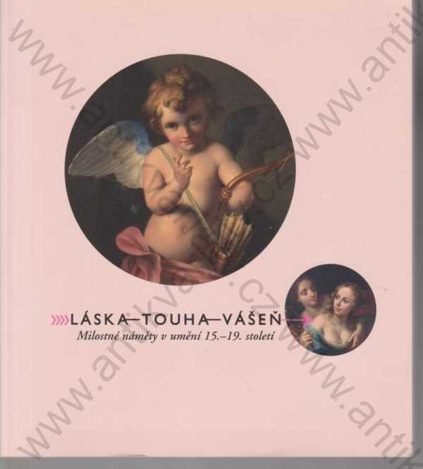[editoři Lenka Stolárová, Vít Vlnas] - Láska - touha - vášeň : milostné náměty v umění 15.-19. století
